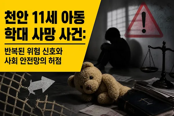 천안 11세 아동 학대 사망 사건: 반복된 위험 신호와 사회 안전망의 허점