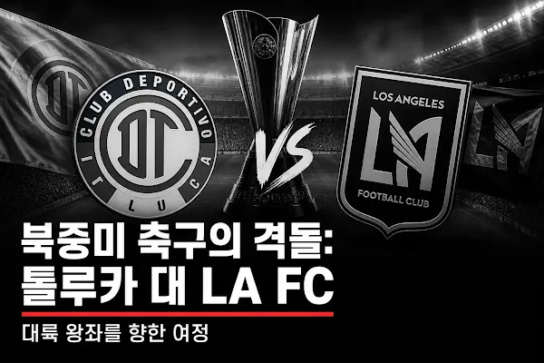 북중미 축구의 격돌: 톨루카 대 LA FC, 대륙 왕좌를 향한 여정