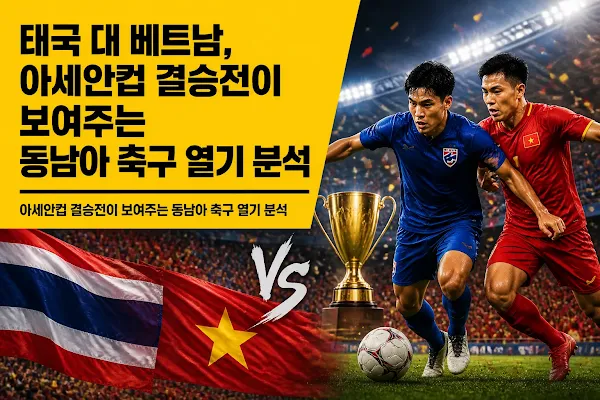 태국 대 베트남, 아세안컵 결승전이 보여주는 동남아 축구 열기 분석
