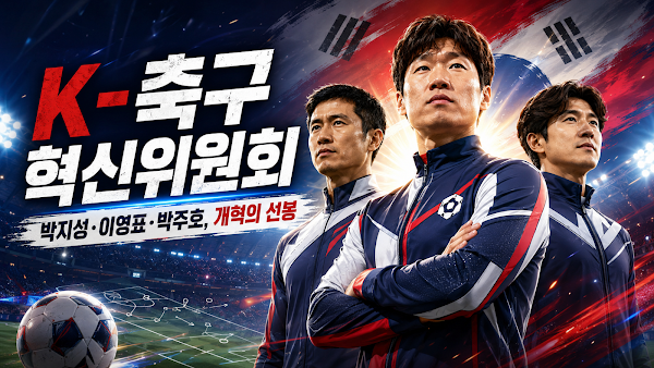 박지성·이영표·박주호 합류한 K-축구 혁신위원회, 한국 축구를 정말 바꿀 수 있을까